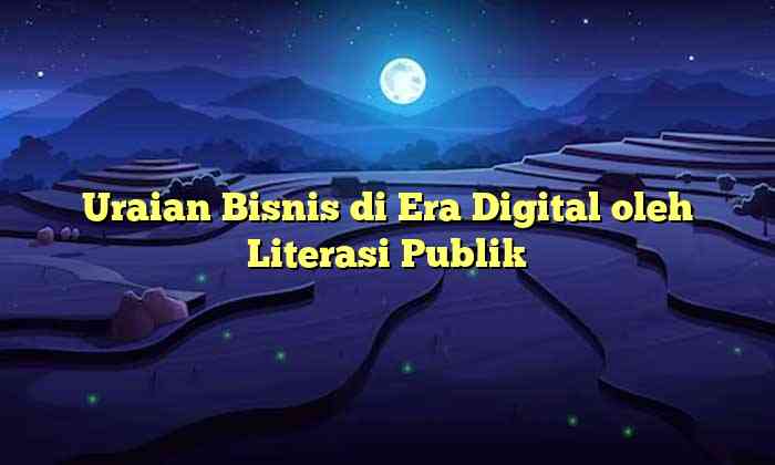 Uraian Bisnis di Era Digital oleh Literasi Publik